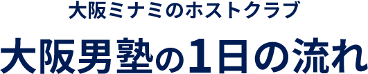 大阪ミナミのホストクラブ 大阪男塾の1日の流れ