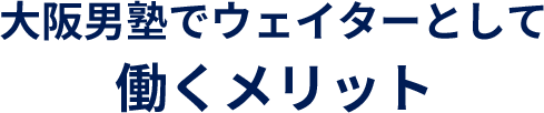 大阪男塾でウェイターとして働くメリット