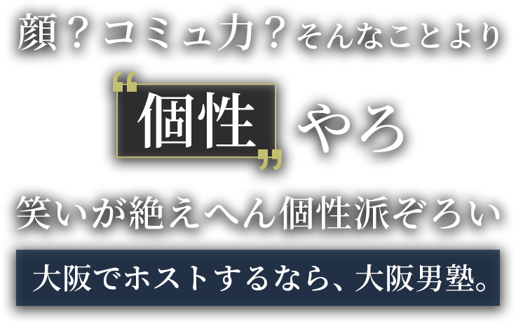 顔？コミュ力？そんなことより個性やろ 笑いが絶えへん個性はぞろい 大阪でホストするなら、大阪男塾。